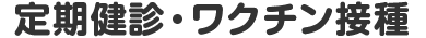 定期健診・ワクチン接種